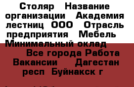 Столяр › Название организации ­ Академия лестниц, ООО › Отрасль предприятия ­ Мебель › Минимальный оклад ­ 40 000 - Все города Работа » Вакансии   . Дагестан респ.,Буйнакск г.